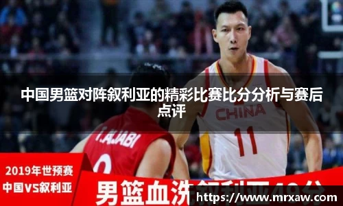 中国男篮对阵叙利亚的精彩比赛比分分析与赛后点评